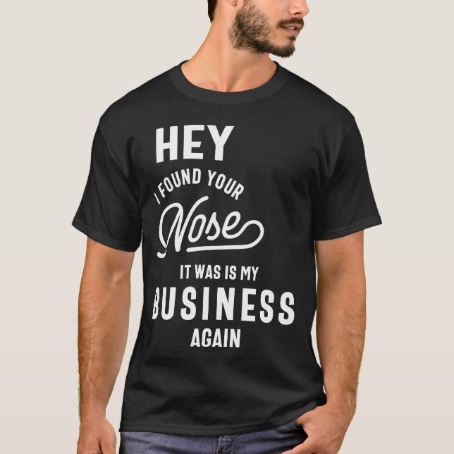 Hey I Found Your Nose It Was In My Business Again T-Shirt (Front)