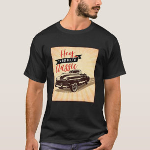 Hey I M Not Old I M Classic Funny Vintage Car Birt T-Shirt