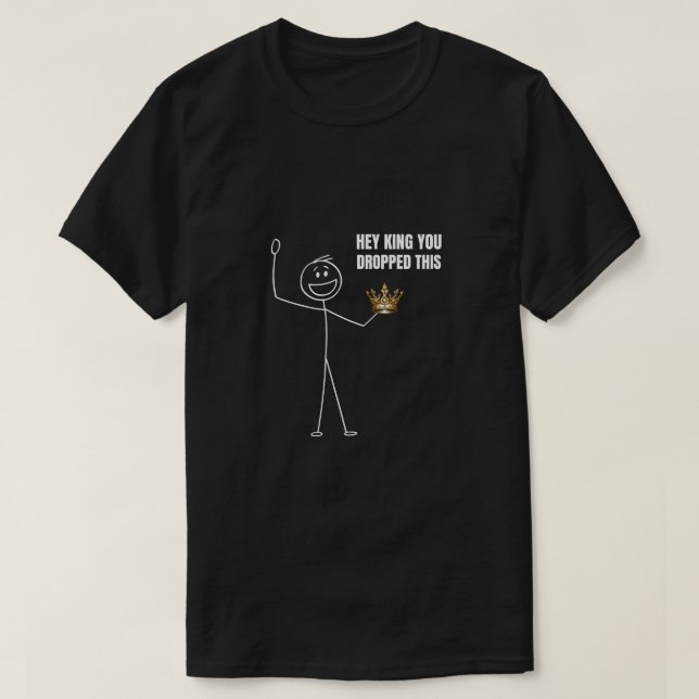 Hey King You Dropped This Funny Stickman T-Shirt (Design Front)