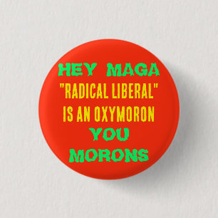 HEY MAGA RADICAL LIBERAL IS AN OXYMORON YOU MORONS 3 CM ROUND BADGE