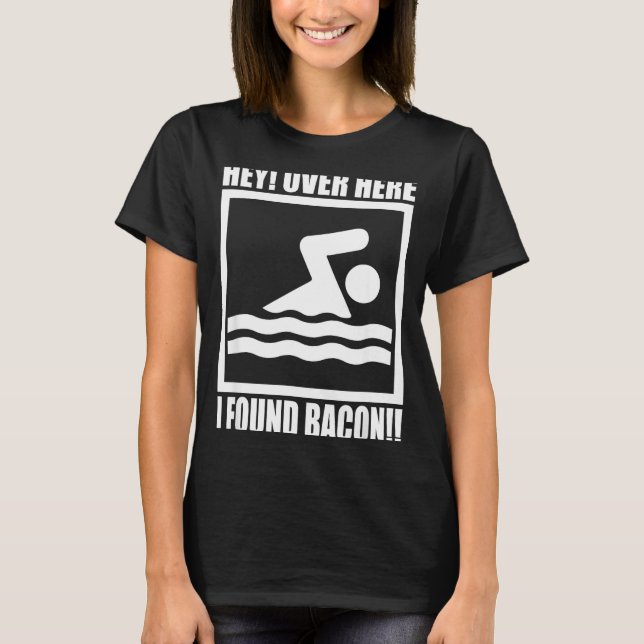 Hey Over Here I Found Bacon Funny Saying For Swimm T-Shirt (Front)