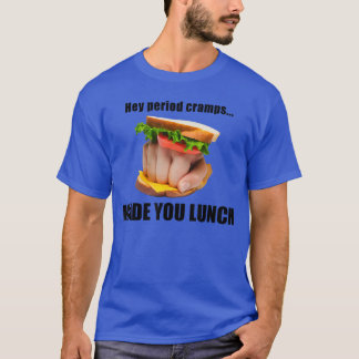 Hey Period Cramps Made You Lunch Sandwich Hand gir T-Shirt