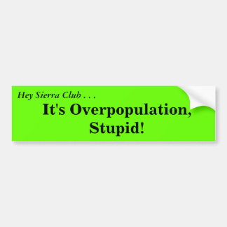 Hey Sierra Club ....It's Overpopulation, Stupid!, Bumper Sticker