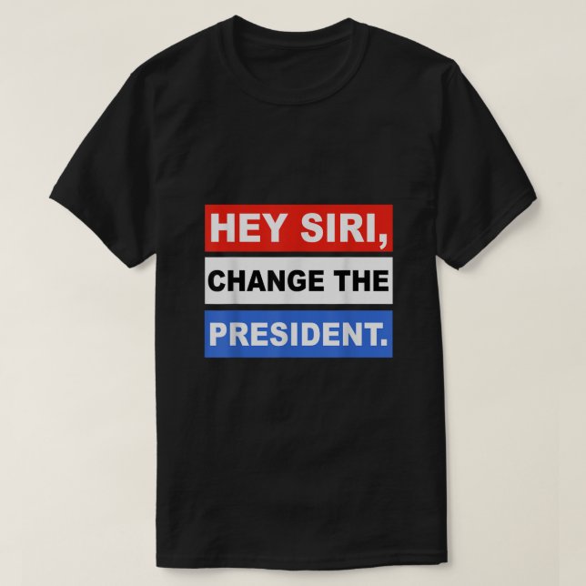 Hey siri Change The President Funny4 T-Shirt (Design Front)