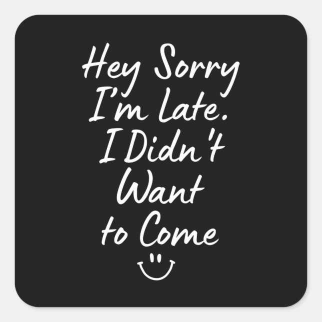 Hey Sorry I’m Late, I Didn’t Want to Come Square Sticker (Front)