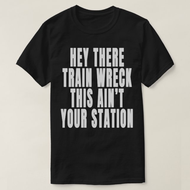 Hey There Train Wreck This Aint Your Station Funny T-Shirt (Design Front)