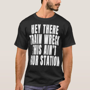 Hey There Train Wreck This Aint Your Station Funny T-Shirt