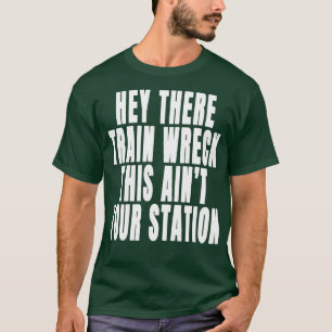 Hey There Train Wreck This Aint Your Station Funny T-Shirt