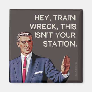 Hey, train wreck, this isn't your station. magnet