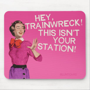 Hey, train wreck, this isn't your station. mouse mat