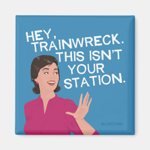 Hey, trainwreck. This isn't your station. Magnet