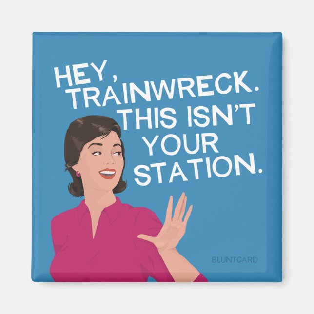 Hey, trainwreck. This isn't your station. Magnet (Front)