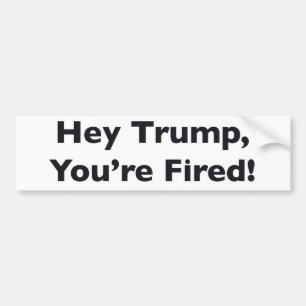 Hey Trump, You're Fired! Bumper Sticker