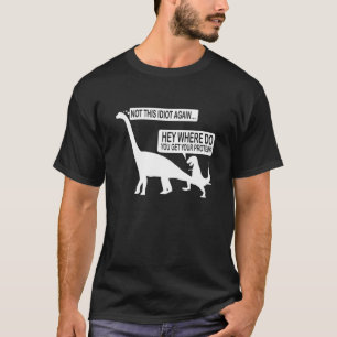 Hey Where Do You Get Your Protein Not This Idiot A T-Shirt