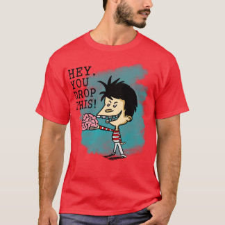 Hey you drop your brain T-Shirt