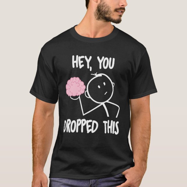 Hey, you dropped this brain sarcasm joke Sarcasm T-Shirt (Front)