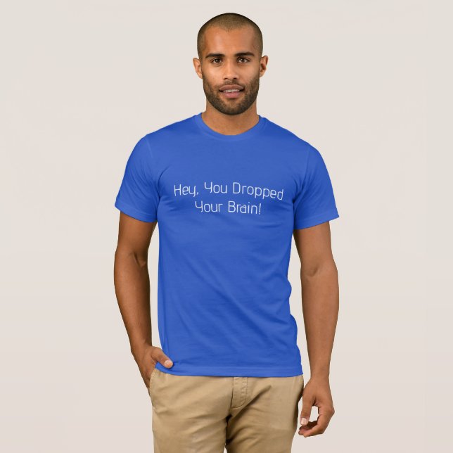 Hey, You Dropped Your Brain T-Shirt (Front Full)