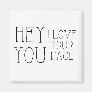 Hey You I Love Your Face Magnet