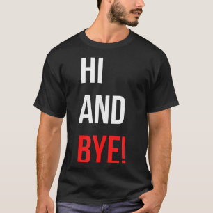 Hi And Bye Funny Sarcasm Joke Gag Quote  T-Shirt