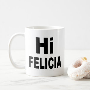 Hi Felicia Bye Felicia Coffee Mug
