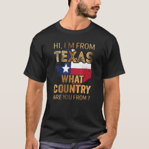 Hi  I´m From Texas What Country Are You From T-Shirt