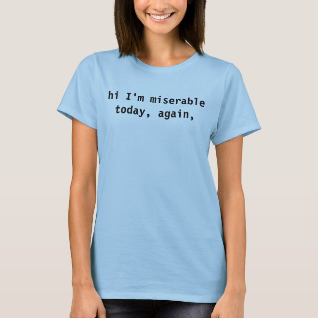 hi I'm miserable today, again, T-Shirt (Front)