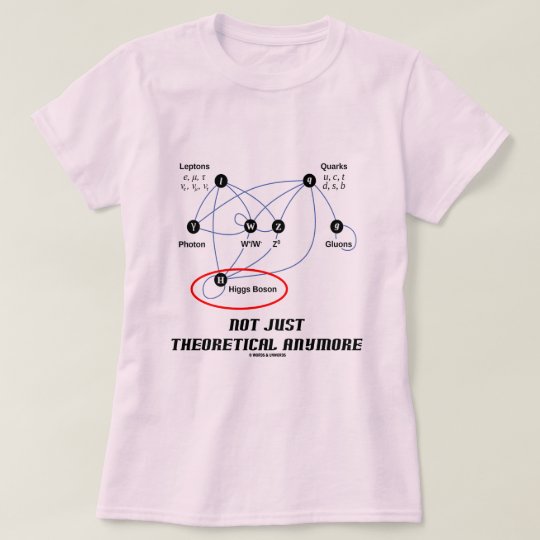 Higgs Boson Not Just Theoretical Anymore T-Shirt
