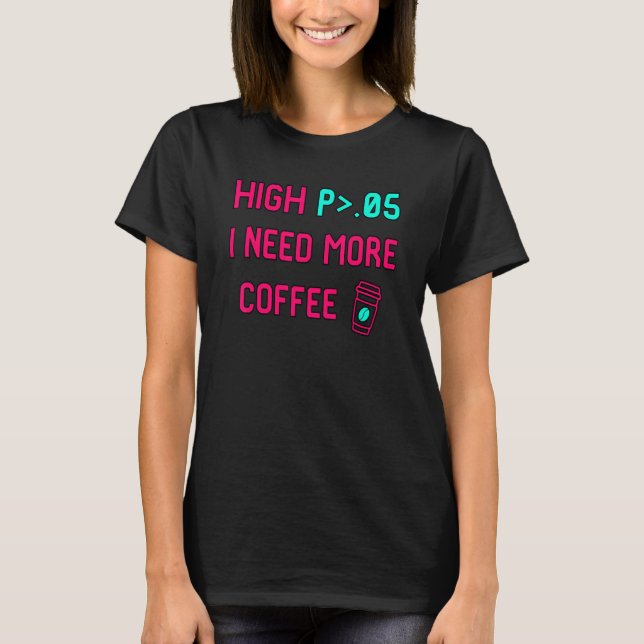 High P I Need More Coffee Statistically Significan T-Shirt (Front)