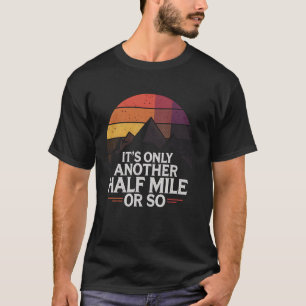 Hiking It's Only Another Half Mile Or So Funny Hik T-Shirt