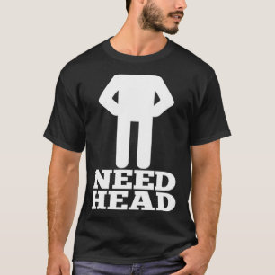 Hilarious Adult Humor  Dirty Joke Need Head T-Shirt