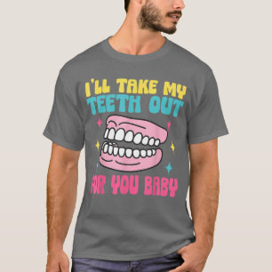 Hilarious dentures Ill take my teeth out for you f T-Shirt