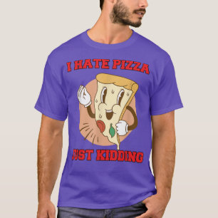 Hilarious Funny Pizza Lover I Hate Pizza Just Kidd T-Shirt