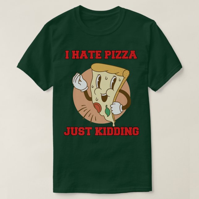 Hilarious Funny Pizza Lover I Hate Pizza Just Kidd T-Shirt (Design Front)