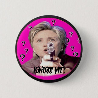 Hillary IGNORE ME? Button
