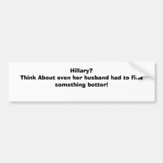 Hillary?Think About even her husband had to fin... Bumper Sticker