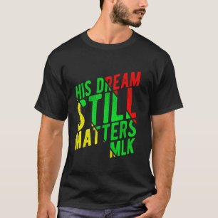 HIS DREAM STILL MATTERS MLK Day T-Shirt