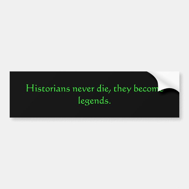 Historians never die, they become legends. bumper sticker (Front)
