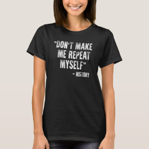 History  Don't Make Me Repeat Myself History Quote T-Shirt