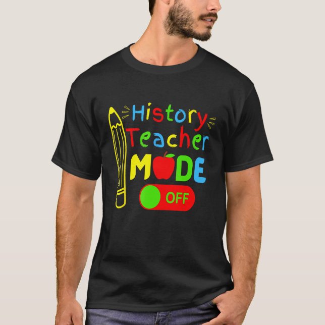 History Teacher mode off last day of school retire T-Shirt (Front)
