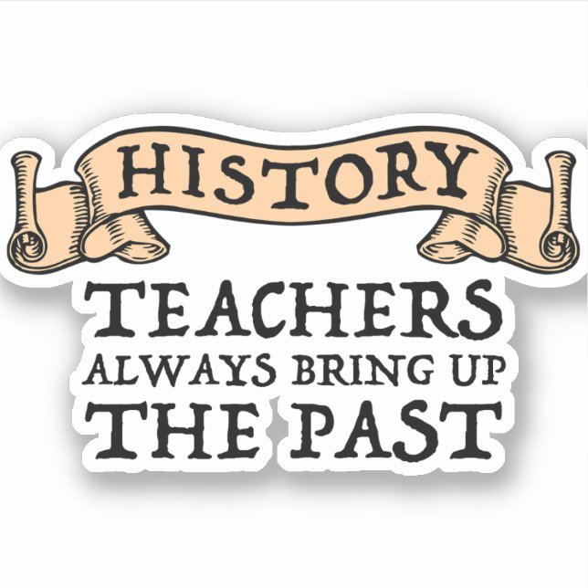 History Teachers Always Bring Up The Past (Front)
