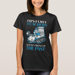History Teachers Always Bring Up The Past Historia T-Shirt