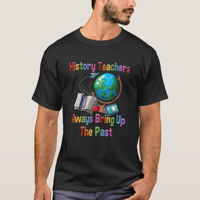 History Teachers Historial Ancient Always Bring Up T-Shirt (Front)