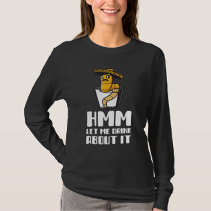 Hmm Let Me Drink About It Funny Drinking For Men o T-Shirt