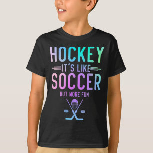 Hockey It's Like Soccer But More Fun Ice Hockey Ho T-Shirt