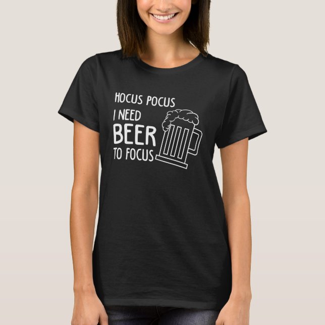 Hocus Pocus I Need Beer To Focus Beer Drinker T-Shirt (Front)