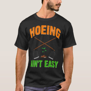 Hoeing Ain't Easy Funny Gardening Man Woman Garden T-Shirt