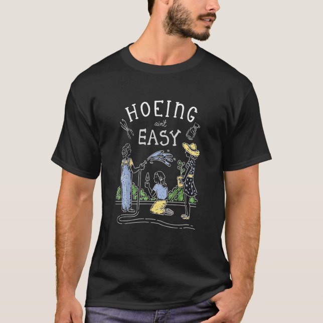 Hoeing Ain't Easy  Gardener Plant Garden Flowers H T-Shirt (Front)