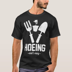 Hoeing Aint Easy Gardening Garden Farmer T-Shirt