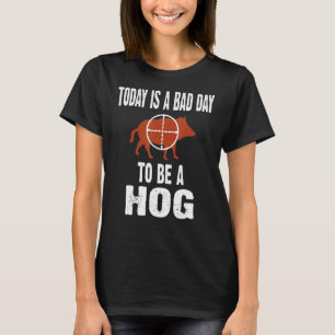 Hog Hunting Today Is A Bad Day To Be A Hog Hunte T-Shirt
