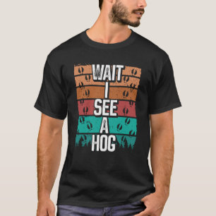 Hog Hunting Vintage Wait I see a Hog Wild Boar Hun T-Shirt